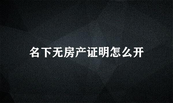 名下无房产证明怎么开