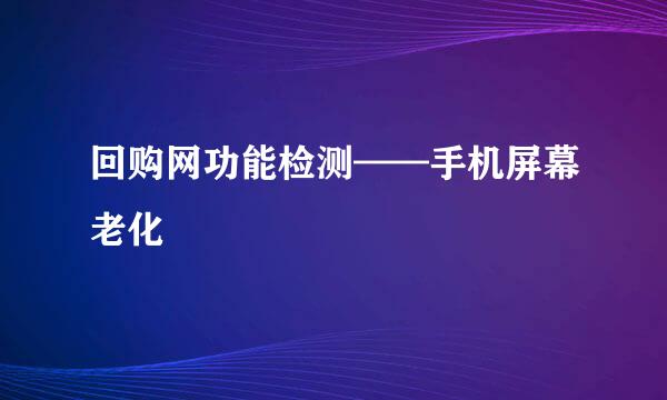 回购网功能检测——手机屏幕老化