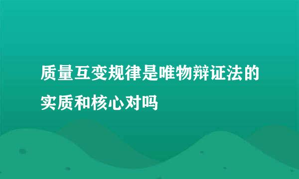 质量互变规律是唯物辩证法的实质和核心对吗