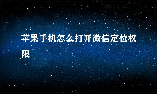 苹果手机怎么打开微信定位权限