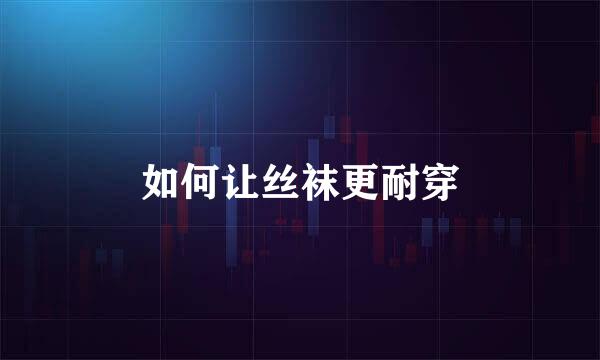 如何让丝袜更耐穿