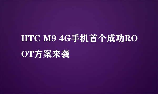 HTC M9 4G手机首个成功ROOT方案来袭