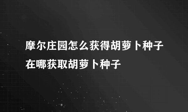 摩尔庄园怎么获得胡萝卜种子在哪获取胡萝卜种子