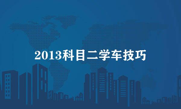 2013科目二学车技巧