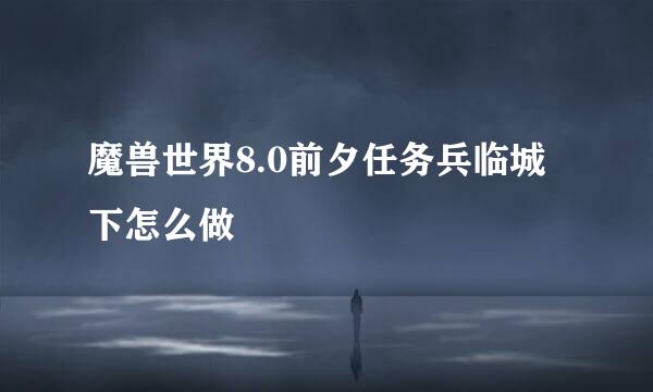 魔兽世界8.0前夕任务兵临城下怎么做
