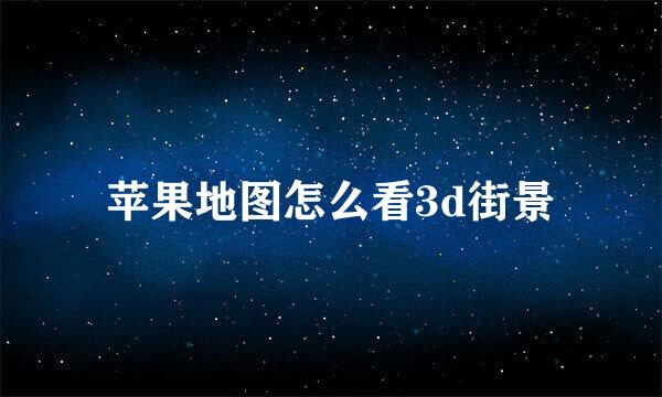 苹果地图怎么看3d街景