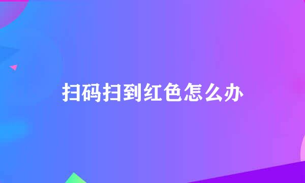 扫码扫到红色怎么办