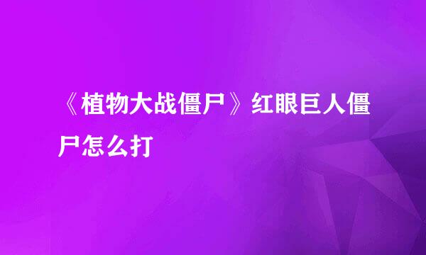 《植物大战僵尸》红眼巨人僵尸怎么打