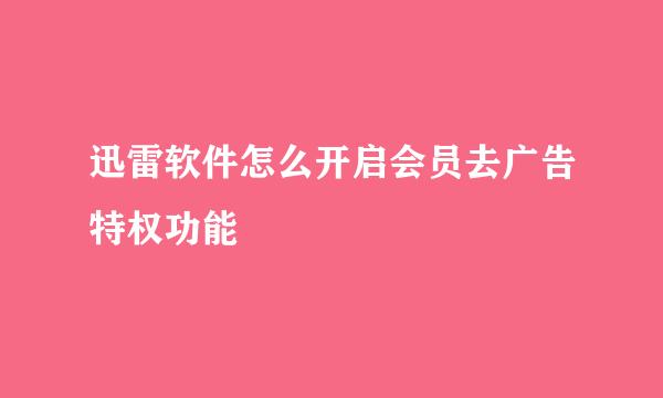 迅雷软件怎么开启会员去广告特权功能