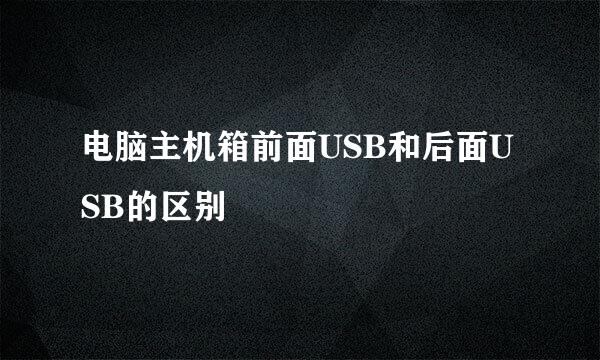 电脑主机箱前面USB和后面USB的区别