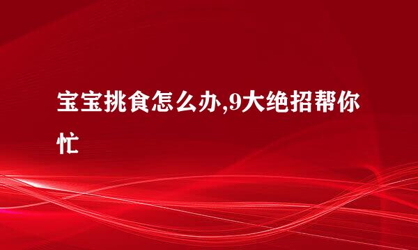 宝宝挑食怎么办,9大绝招帮你忙