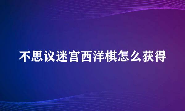 不思议迷宫西洋棋怎么获得