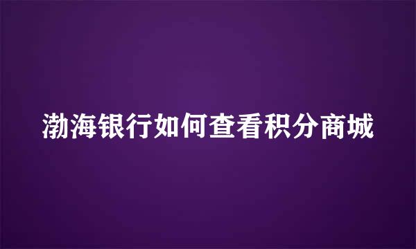 渤海银行如何查看积分商城