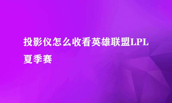 投影仪怎么收看英雄联盟LPL夏季赛