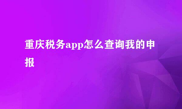 重庆税务app怎么查询我的申报