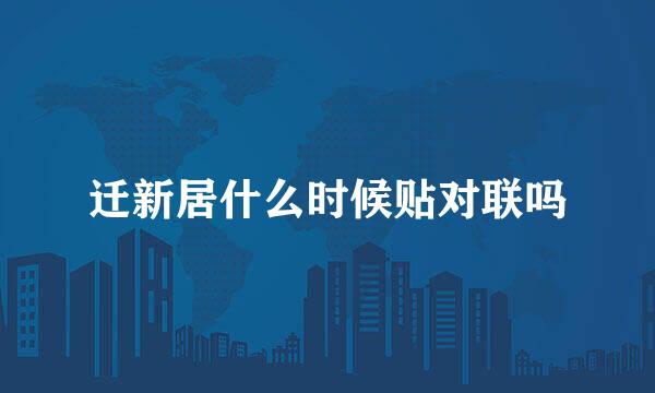 迁新居什么时候贴对联吗