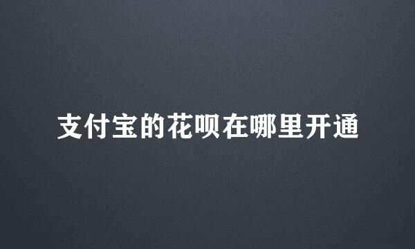 支付宝的花呗在哪里开通