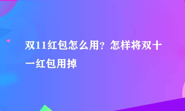 双11红包怎么用？怎样将双十一红包用掉