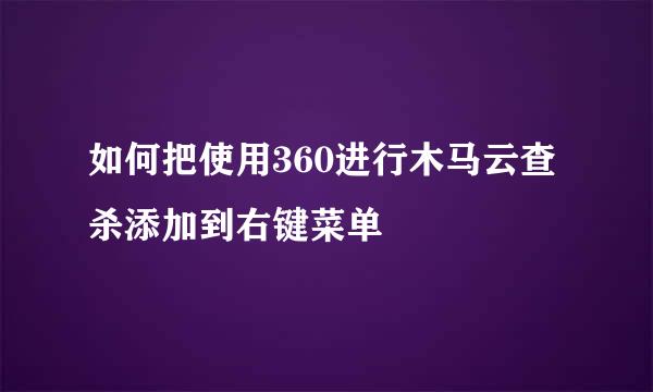 如何把使用360进行木马云查杀添加到右键菜单