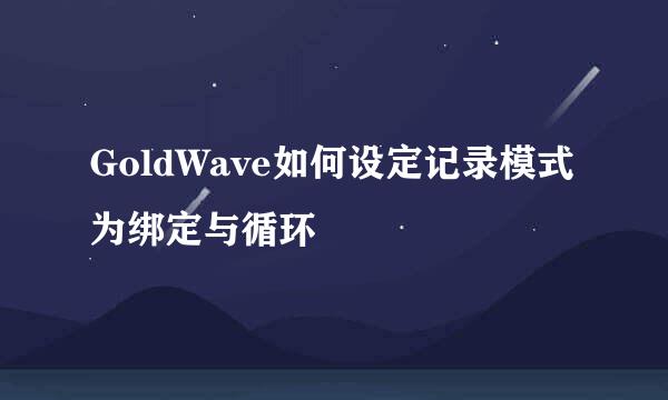 GoldWave如何设定记录模式为绑定与循环