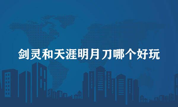 剑灵和天涯明月刀哪个好玩