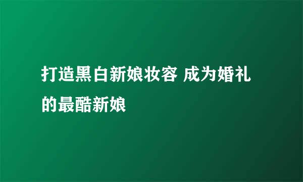 打造黑白新娘妆容 成为婚礼的最酷新娘
