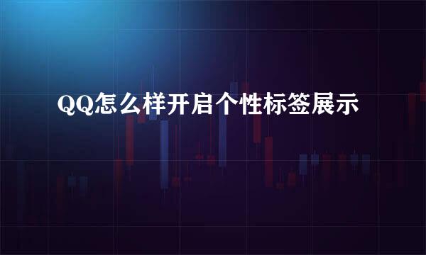 QQ怎么样开启个性标签展示