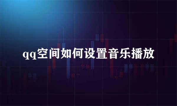 qq空间如何设置音乐播放
