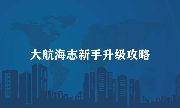 大航海志新手升级攻略