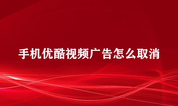 手机优酷视频广告怎么取消