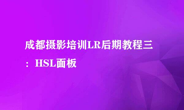 成都摄影培训LR后期教程三：HSL面板
