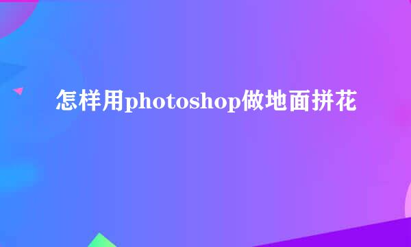 怎样用photoshop做地面拼花