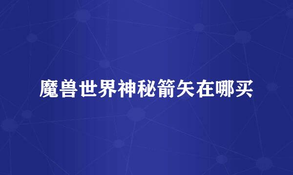 魔兽世界神秘箭矢在哪买