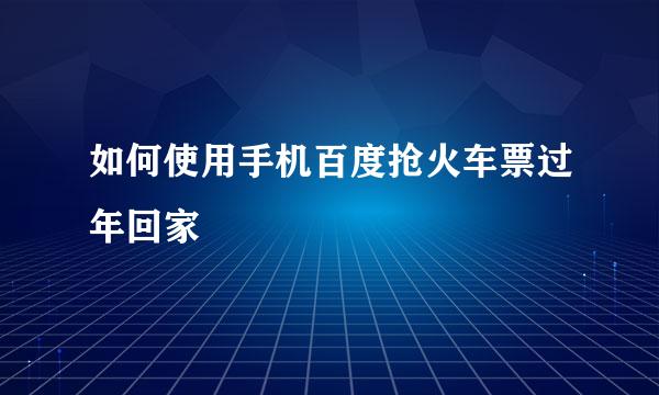 如何使用手机百度抢火车票过年回家