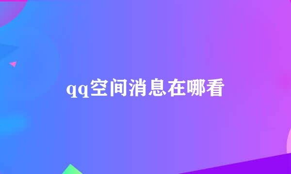 qq空间消息在哪看