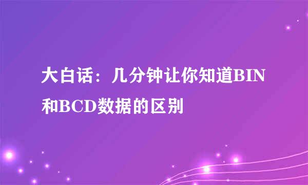 大白话：几分钟让你知道BIN和BCD数据的区别