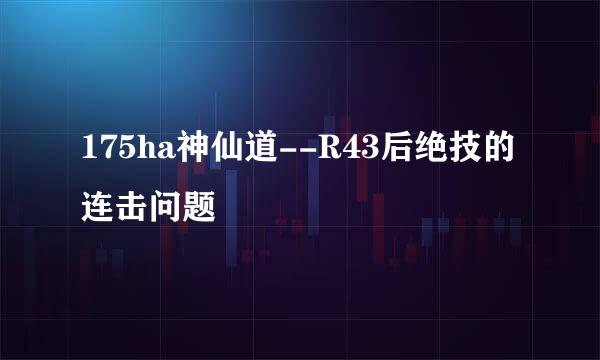 175ha神仙道--R43后绝技的连击问题