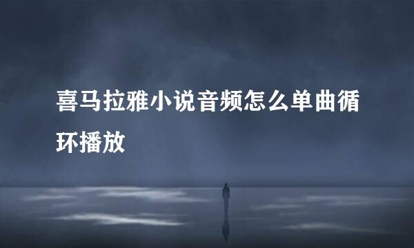 喜马拉雅小说音频怎么单曲循环播放