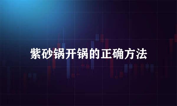紫砂锅开锅的正确方法