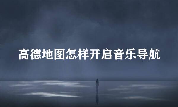 高德地图怎样开启音乐导航