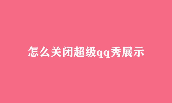怎么关闭超级qq秀展示
