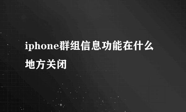 iphone群组信息功能在什么地方关闭
