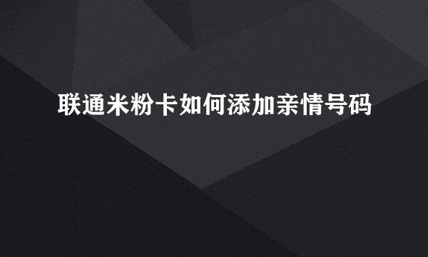 联通米粉卡如何添加亲情号码