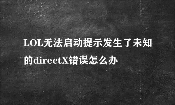 LOL无法启动提示发生了未知的directX错误怎么办