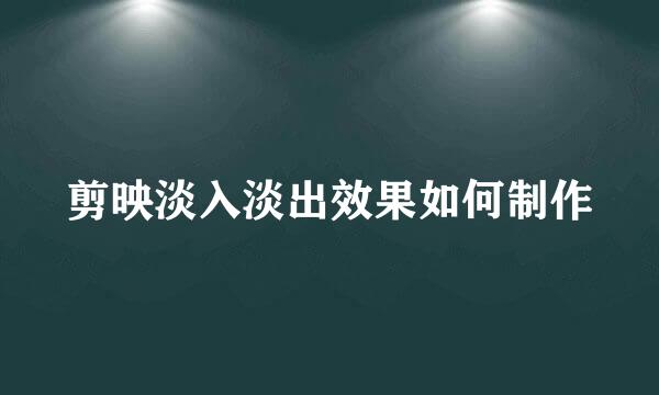 剪映淡入淡出效果如何制作