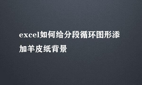 excel如何给分段循环图形添加羊皮纸背景