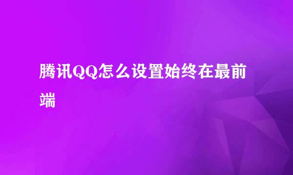 腾讯QQ怎么设置始终在最前端