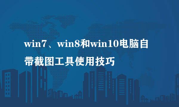 win7、win8和win10电脑自带截图工具使用技巧