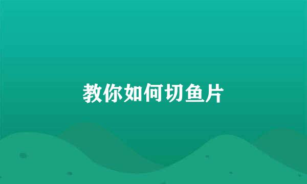教你如何切鱼片