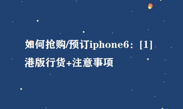 如何抢购/预订iphone6：[1]港版行货+注意事项